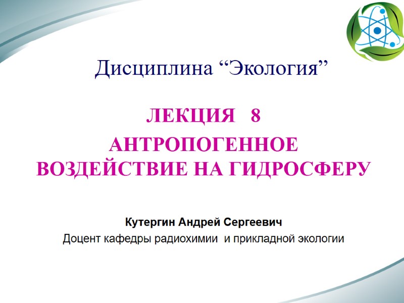 Дисциплина “Экология” ЛЕКЦИЯ   8 АНТРОПОГЕННОЕ ВОЗДЕЙСТВИЕ НА ГИДРОСФЕРУ  Кутергин Андрей Сергеевич